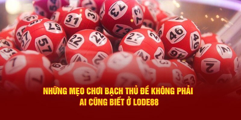 Những mẹo chơi bạch thủ đề không phải ai cũng biết ở Lode88