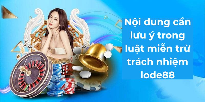 Nội dung cần lưu ý trong luật miễn trừ trách nhiệm lode88